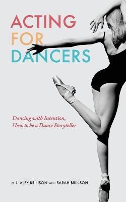 Acting for Dancers: Dancing with Intention, How to Be a Dance Storyteller!  - J Alex Brinson - Sarah Brinson - Libro in lingua inglese - U Publishing -  | IBS