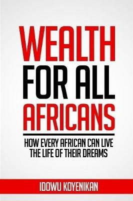 Wealth for all Africans: How Every African Can Live the Life of Their Dreams - Idowu Koyenikan - cover