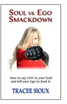 Soul vs. Ego Smackdown: How to say YES! to your Soul and tell your Ego to Suck It! - Tracee Sioux - cover