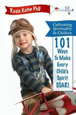 Cultivating Spirituality in Children 101 Ways to Make Every Child's Spirit Soar!