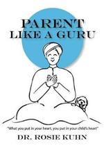 Parent Like a Guru: What You Put in Your Heart You Put In Your Child's Heart