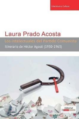 Los Intelectuales del Partido Comunista: Itinerario de Hector Agosti (1930-1963) - Laura Prado Acosta - cover