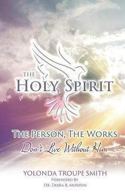 The Holy Spirit: The Person, The Works: Don't Live Without Him - Yolonda Troupe Smith - cover