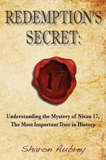 Redemption's Secret: Understanding the Mystery of Nisan 17 The Most Important Date in History