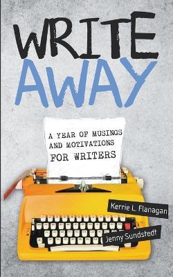 Write Away: A Year of Musings and Motivations for Writers - Kerrie L Flanagan,Jenny Sundstedt - cover