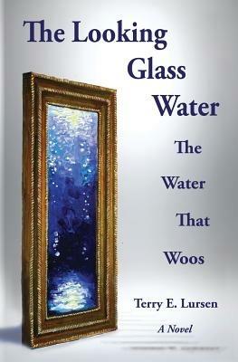 The Looking Glass Water: The Water That Woos - Terry E Lursen - cover