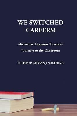 We Switched Careers! Alternative Licensure Teachers' Journeys to the Classroom - cover