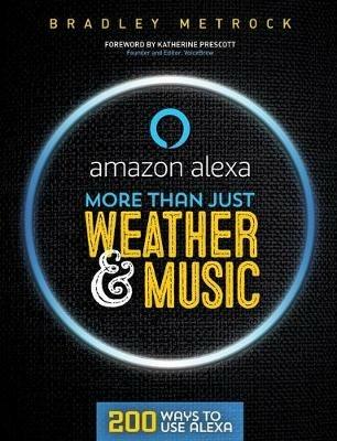 More Than Just Weather And Music: 200 Ways To Use Alexa - Bradley Metrock - cover