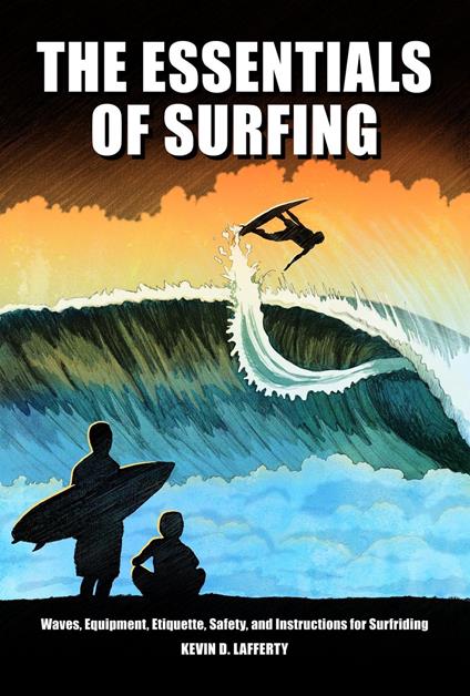 The Essentials of Surfing: The authoritative guide to waves, equipment, etiquette, safety, and instructions for surfriding