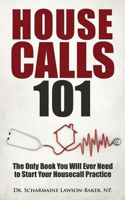 Housecalls 101: The Only Book You Will Ever Need To Start Your Housecall Practice - Scharmaine Lawson - cover