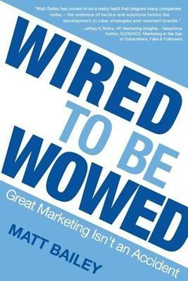 Wired to be Wowed: Great Marketing Isn't an Accident - Bailey Matt - cover