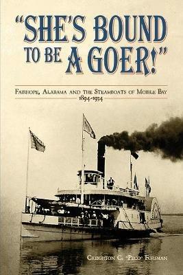 She's Bound to Be a Goer: Fairhope Alabama and the Steamboats of Mobile Bay 1894-1934 - Creighton C Forsman - cover