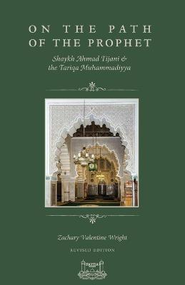 On The Path Of The Prophet: Shaykh Ahmad Tijani and the Tariqa Muhammadiyya - Zachary V Wright - cover