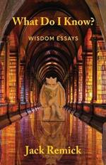 What Do I Know?: Wisdom Essays