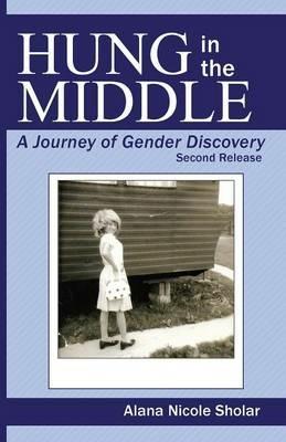 Hung in the Middle: A Journey of Gender Discovery: 2nd Release - Alana Nicole Sholar - cover