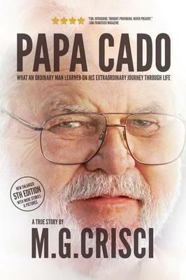 Papa Cado (Fifth Edition): What an Ordinary Man Learned on His Extraordinary Journey Through Life - M G Crisci - cover