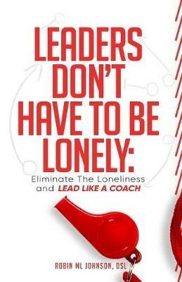 Leaders Don't Have to Be Lonely: Eliminate the loneliness and lead like a coach - Robin ML Johnson - cover