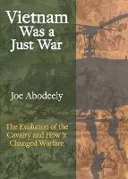 Vietnam Was a Just War: The Evolution of the Cavalry and How it Changed Warfare - Joseph E Abodeely - cover