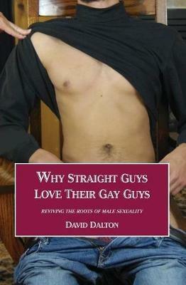 Why Straight Guys Love Their Gay Guys: Reviving the Roots of Male Sexuality - David Dalton - cover