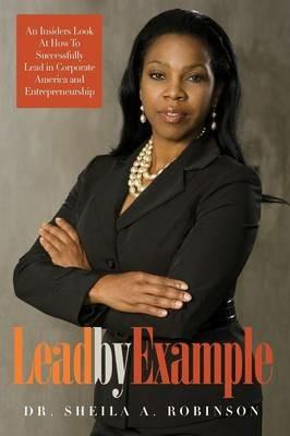 Lead by Example: An Insiders Look at How to Successfully Lead in Corporate America and Entrepreneurship - Sheila a Robinson - cover