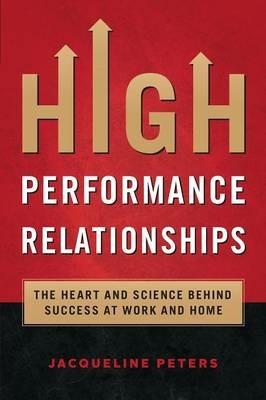 High Performance Relationships: The Heart and Science behind Success at Work and Home - Jacqueline Peters - cover