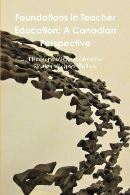 Foundations in Teacher Education: A Canadian Perspective - Theodore Michael Christou,Shawn Michael Bullock - cover