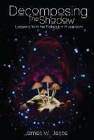 Decomposing The Shadow: Lessons From The Psilocybin Mushroom - James W Jesso - cover