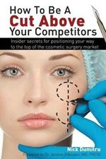 How to Be a Cut Above Your Competitors: Insider Secrets for Positioning Your Way to the Top of the Cosmetic Surgery Market