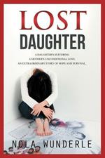 Lost Daughter: A daughter's suffering, a mother's unconditional love, an extraordinary story of hope and survival.