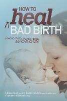 How to Heal a Bad Birth: Making sense, making peace and moving on - Melissa J Bruijn,Debby A Gould - cover