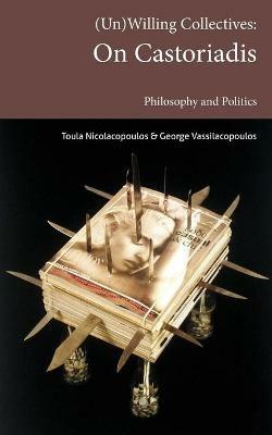 (Un)Willing Collectives: On Castoriadis, Philosophy and Politics - Toula Nicolacopoulos,George Vassilacopoulos - cover