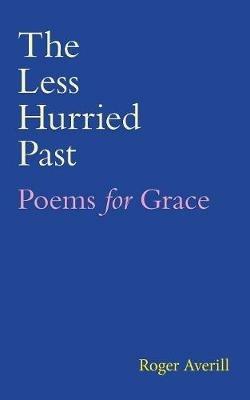 The Less Hurried Past: Poems for Grace - Roger Averill - cover