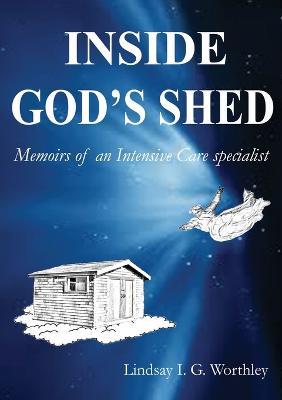 Inside God's Shed: Memoirs of an Intensive Care Specialist - Lindsay Ian Worthley - cover