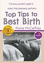 Top Tips to Best Birth: A Busy Womens Guide to Stress Free Pregnancy & Birth
