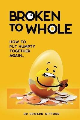 Broken to Whole: How to put Humpty together again - Edward Gifford - cover