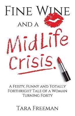 Fine Wine and a MidLife Crisis: A Feisty, Funny and Totally Forthright Tale of a Woman Turning Forty - Tara Freeman - cover