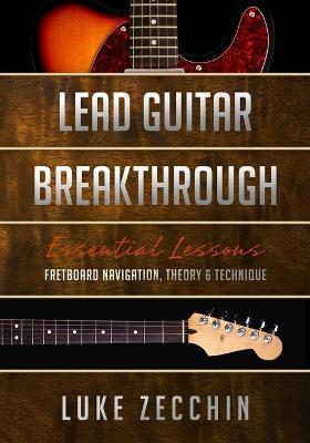 Lead Guitar Breakthrough: Fretboard Navigation, Theory & Technique (Book + Online Bonus) - Luke Zecchin - cover