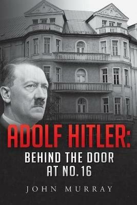 Adolf Hitler: Behind The Door At No. 16 - John Murray - cover