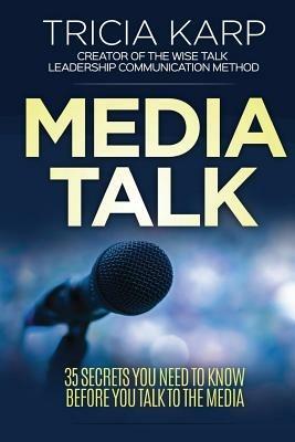 Media Talk: 35 Secrets You Need To Know Before You Talk To The Media - Tricia Karp - cover