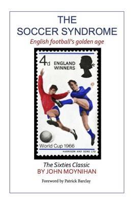 The Soccer Syndrome: English Football's Golden Age - John Moynihan - cover