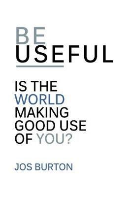 Be Useful: Is The World Making Good Use Of You? - Jos Burton - cover