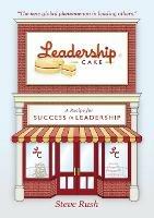 Leadership Cake: A Recipe for Success in Leadership - Steve Rush - cover