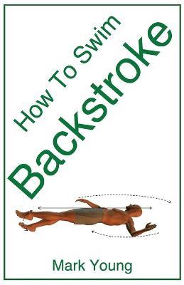 How to Swim Backstroke: A Step-by-Step Guide for Beginners Learning Backstroke Technique - Mark Young - cover