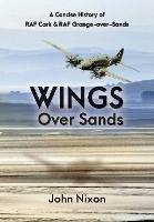 Wings Over Sands: A History of RAF Cark Airfield & RAF Grange-over-Sands - John Nixon - cover