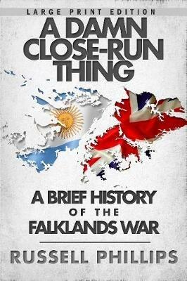 A Damn Close-Run Thing (Large Print): A Brief History of the Falklands Conflict - Russell Phillips - cover