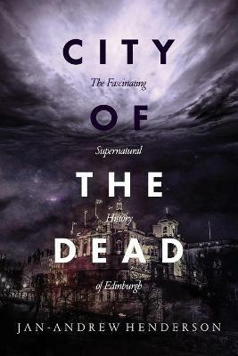 City of the Dead: The Fascinating Supernatural History of Edinburgh - Jan Andrew Henderson - cover