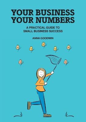 Your Business Your Numbers: A Practical Guide to Small Business Success - Anna Goodwin - cover