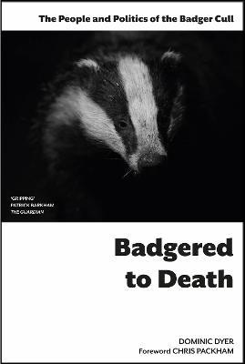 Badgered to Death: The People and Politics of the Badger Cull: Introduction by Chris Packham - Dominic Dyer - cover