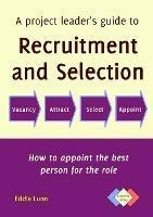 A Project Leader's Guide to Recruitment and Selection: How to Appoint the Best Person for the Role - Edward John Lunn - cover