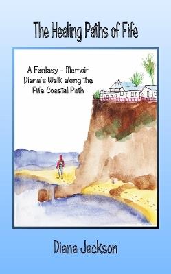 The Healing Paths of Fife: A Fantasy - Memoir. Diana's Walk on the Fife Coastal Path - Diana Jackson - cover